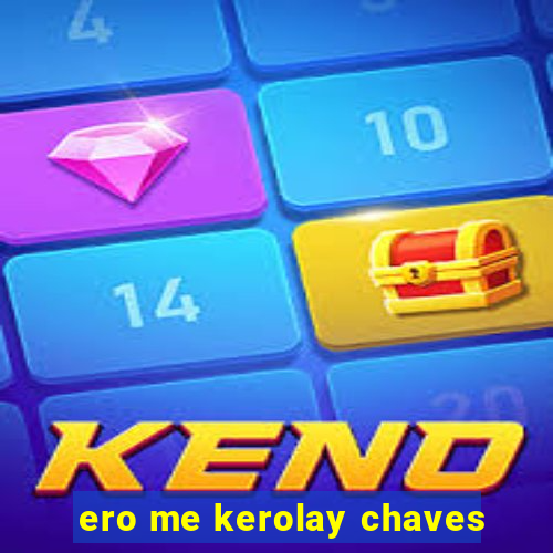 ero me kerolay chaves